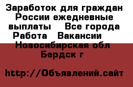 Заработок для граждан России.ежедневные выплаты. - Все города Работа » Вакансии   . Новосибирская обл.,Бердск г.